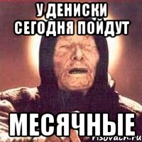 у Дениски сегодня пойдут МЕСЯЧНЫЕ, Мем Ванга (цвет)