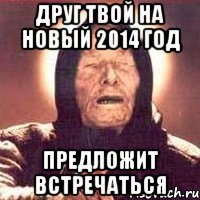 Друг твой на Новый 2014 год Предложит встречаться, Мем Ванга (цвет)