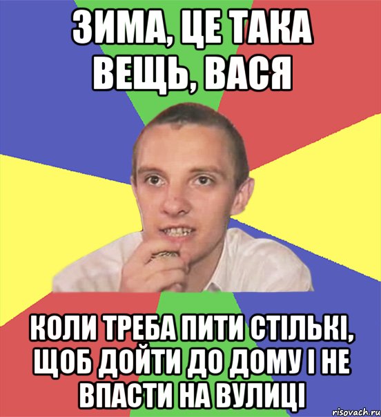 зима, це така вещь, вася коли треба пити стількі, щоб дойти до дому і не впасти на вулиці, Мем вася