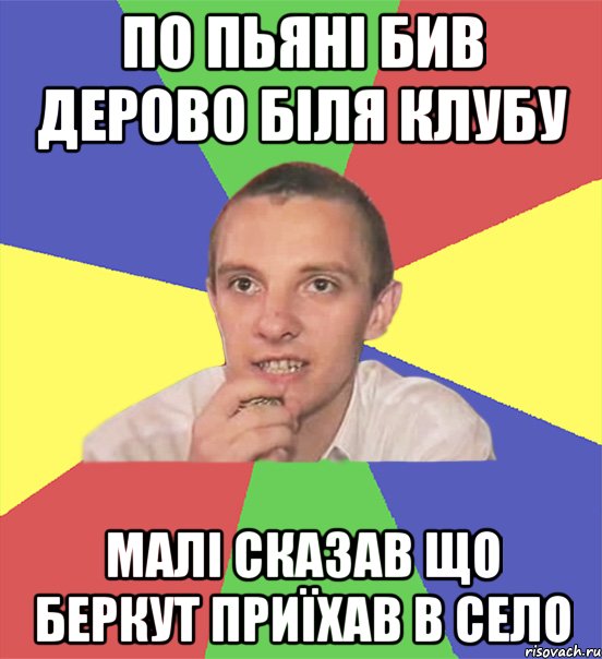 По пьяні бив дерово біля клубу Малі сказав що беркут приїхав в село, Мем вася