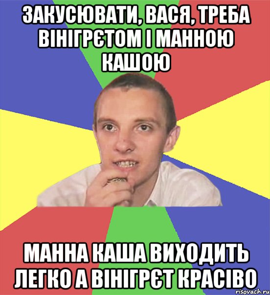 закусювати, вася, треба вінігрєтом і манною кашою манна каша виходить легко а вінігрєт красіво, Мем вася