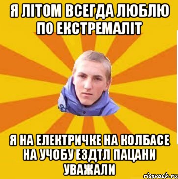 Я літом всегда люблю по екстремаліт я на Електричке на колбасе на учобу ездтл пацани уважали