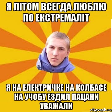 Я літом всегда люблю по екстремаліт я на електричке на колбасе на учобу ездил пацани уважали