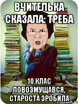 ВЧИТЕЛЬКА СКАЗАЛА: ТРЕБА 10 клас повозмущався, староста зробила, Мем Вчитель