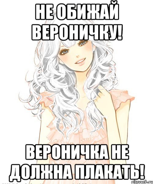 Не обижай Вероничку! Вероничка не должна плакать!