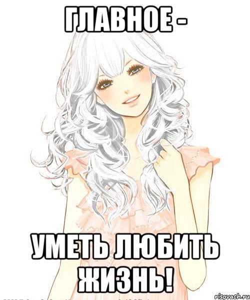 Главное - Уметь любить жизнь!