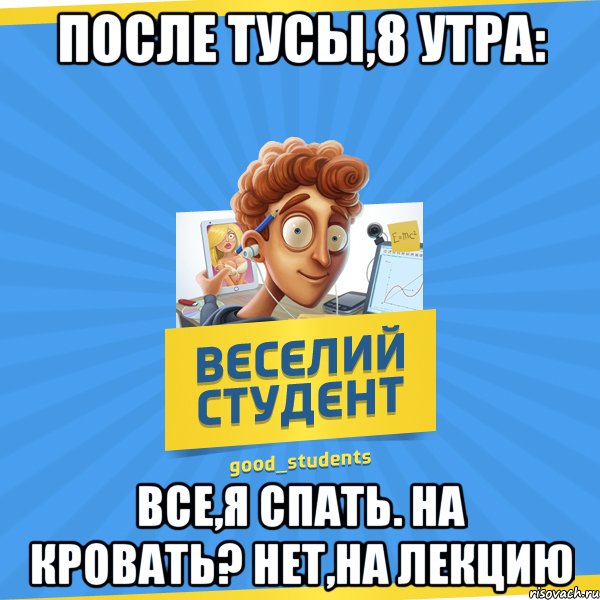 после тусы,8 утра: все,я спать. на кровать? нет,на лекцию, Мем Веселий Студент