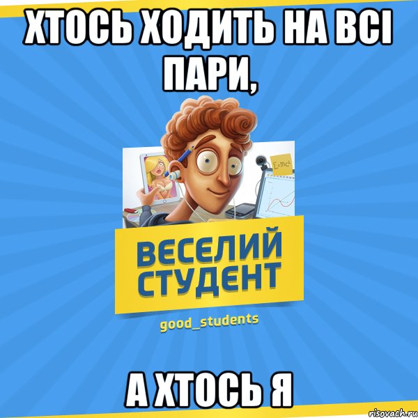 Хтось ходить на всі пари, А хтось я, Мем Веселий Студент