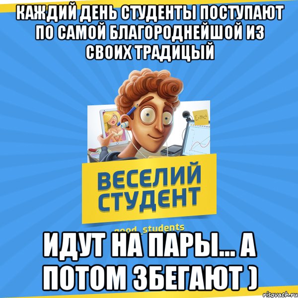 Каждий день студенты поступают по самой благороднейшой из своих традицый Идут на пары... а потом збегают ), Мем Веселий Студент
