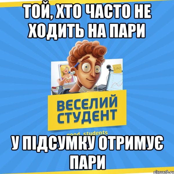 Той, хто часто не ходить на пари у підсумку отримує пари