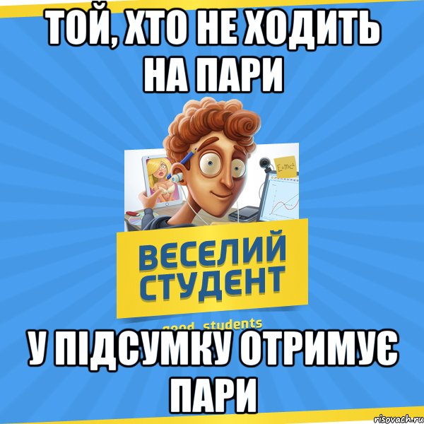 Той, хто не ходить на пари у підсумку отримує пари