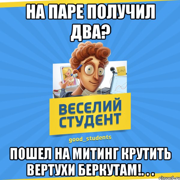 На паре получил два? Пошел на митинг крутить вертухи беркутам!. . .