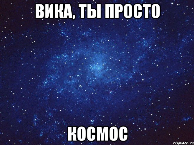 Вика, ты просто КОСМОС