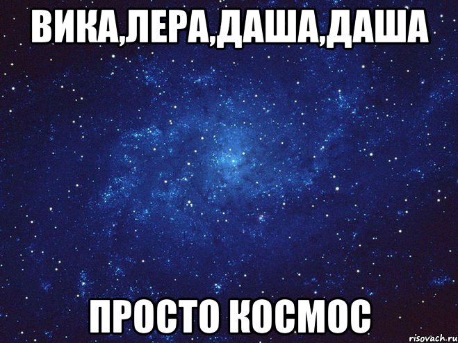 Вика,Лера,Даша,Даша Просто космос, Мем Викуся ты просто космос