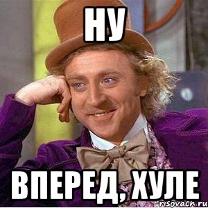 ну вперед, хуле, Мем Ну давай расскажи (Вилли Вонка)