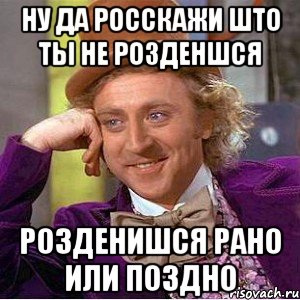 Ну да росскажи што ты не розденшся Розденишся рано или поздно, Мем Ну давай расскажи (Вилли Вонка)