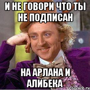 и не говори что ты не подписан на Арлана и Алибека, Мем Ну давай расскажи (Вилли Вонка)