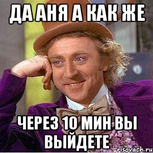 да Аня а как же через 10 мин вы выйдете, Мем Ну давай расскажи (Вилли Вонка)