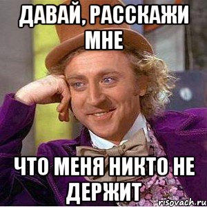 Давай, расскажи мне Что меня никто не держит, Мем Ну давай расскажи (Вилли Вонка)