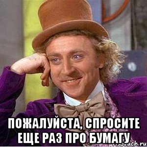  ПОЖАЛУЙСТА, СПРОСИТЕ ЕЩЕ РАЗ ПРО БУМАГУ, Мем Ну давай расскажи (Вилли Вонка)