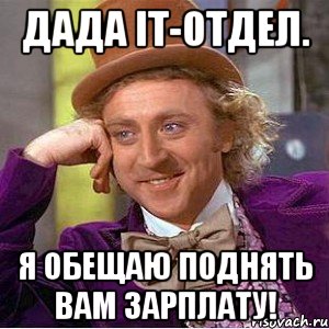 Дада IT-отдел. Я обещаю поднять вам зарплату!, Мем Ну давай расскажи (Вилли Вонка)