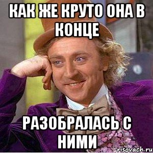 Как же круто она в конце Разобралась с ними, Мем Ну давай расскажи (Вилли Вонка)