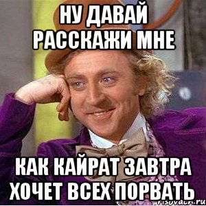 Ну давай расскажи мне как кайрат завтра хочет всех порвать, Мем Ну давай расскажи (Вилли Вонка)