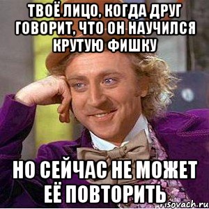 твоё лицо, когда друг говорит, что он научился крутую фишку но сейчас не может её повторить, Мем Ну давай расскажи (Вилли Вонка)