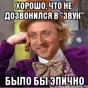 хорошо, что не дозвонился в "звук" было бы эпично, Мем Ну давай расскажи (Вилли Вонка)