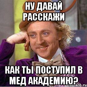 ну давай расскажи как ты поступил в мед академию?, Мем Ну давай расскажи (Вилли Вонка)