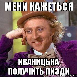 мени кажеться иваницька получить пизди, Мем Ну давай расскажи (Вилли Вонка)