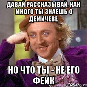 давай рассказывай, как много ты знаешь о демичеве но что ты - не его фейк, Мем Ну давай расскажи (Вилли Вонка)