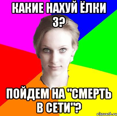 Какие нахуй ёлки 3? пойдем на "смерть в сети"?