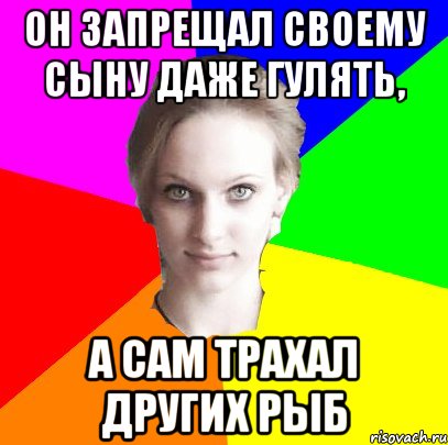Он запрещал своему сыну даже гулять, а сам трахал других рыб