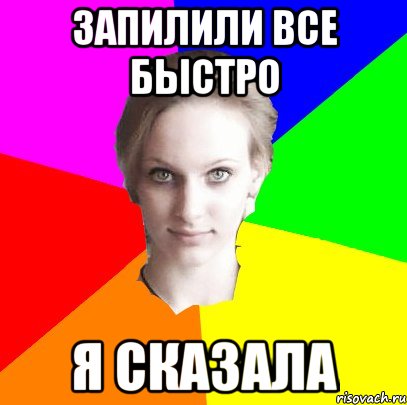 запилили все быстро я сказала