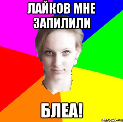 лайков мне запилили блеа!