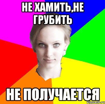 не хамить,не грубить не получается
