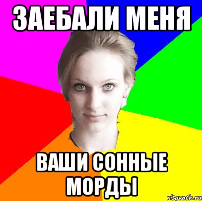 заебали меня ваши сонные морды