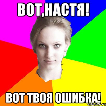 вот,Настя! вот твоя ошибка!