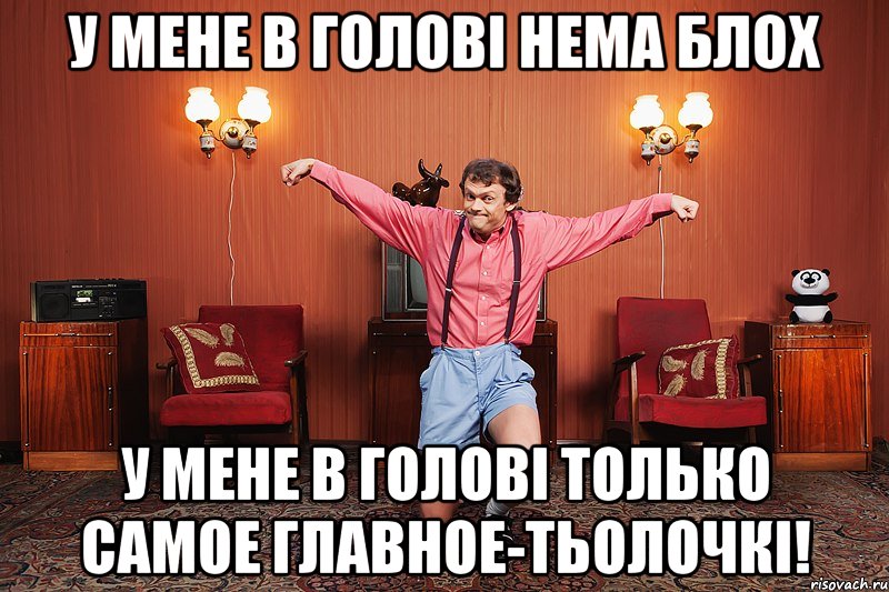 У мене в голові нема блох у мене в голові только самое главное-Тьолочкі!