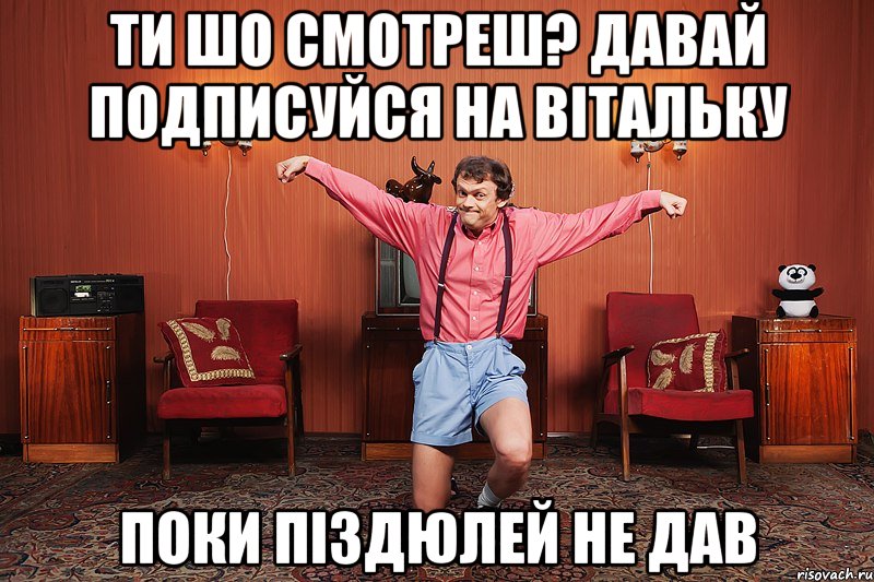 ТИ ШО СМОТРЕШ? ДАВАЙ ПОДПИСУЙСЯ НА ВІТАЛЬКУ ПОКИ ПІЗДЮЛЕЙ НЕ ДАВ, Мем виталька