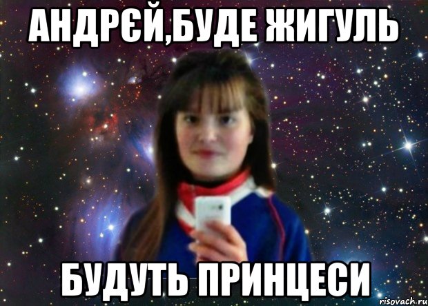 Андрєй,буде жигуль будуть принцеси
