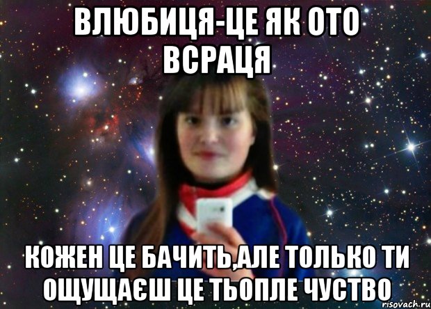 влюбиця-це як ото всраця кожен це бачить,але только ти ощущаєш це тьопле чуство