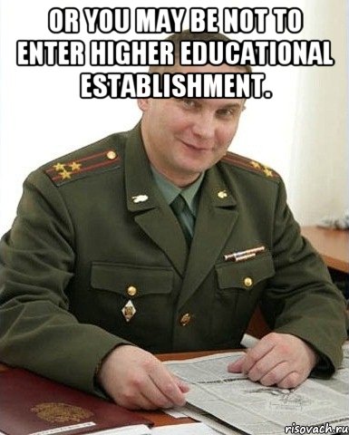 or you may be not to enter higher educational establishment. , Мем Военком (полковник)