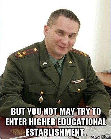  but you not may try to enter higher educational establishment., Мем Военком (полковник)