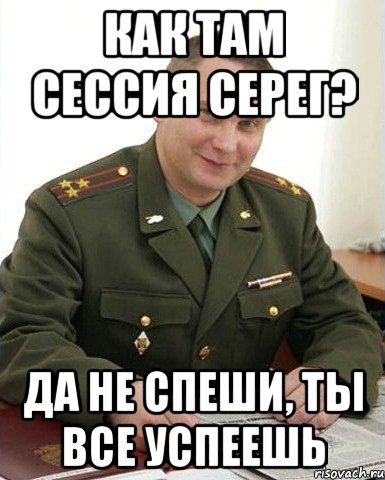 КАК ТАМ СЕССИЯ СЕРЕГ? ДА НЕ СПЕШИ, ТЫ ВСЕ УСПЕЕШЬ