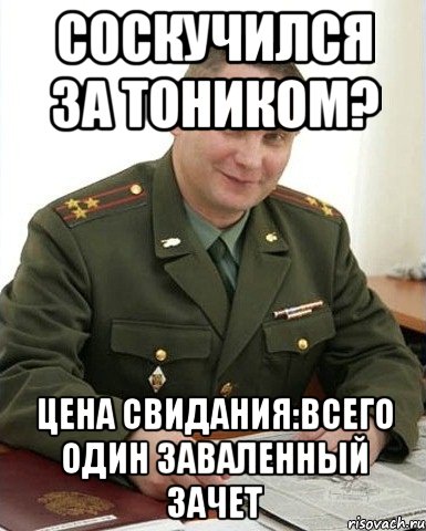 Соскучился за Тоником? Цена свидания:всего один заваленный зачет, Мем Военком (полковник)