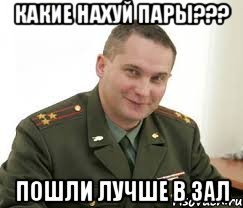 какие нахуй пары??? пошли лучше в зал, Мем Военком (полковник)