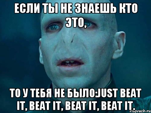 Если ты не знаешь кто это, То у тебя не было:Just beat it, beat it, beat it, beat it.