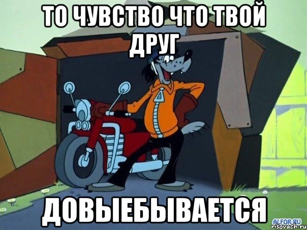 то чувство что твой друг довыебывается